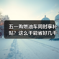 五一购燃油车同时享补贴?这么干能省好几千(图1) 五一购燃油车同时享补贴?这么干能省好几千(图1)