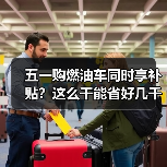 五一购燃油车同时享补贴?这么干能省好几千(图3) 五一购燃油车同时享补贴?这么干能省好几千(图3)