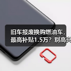 旧车报废换购燃油车,最高补贴1.5万?别高兴太早(图4) 旧车报废换购燃油车,最高补贴1.5万?别高兴太早(图4)