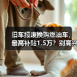 旧车报废换购燃油车,最高补贴1.5万?别高兴太早(图1) 旧车报废换购燃油车,最高补贴1.5万?别高兴太早(图1)