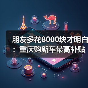 朋友多花8000块才明白:重庆购新车最高补贴可达8000元,你还没领?(图1) 朋友多花8000块才明白:重庆购新车最高补贴可达8000元,你还没领?(图1)