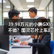 39.98万元的小鹏GX值不值?图灵芯片上车后我算了一笔账(图3) 39.98万元的小鹏GX值不值?图灵芯片上车后我算了一笔账(图3)