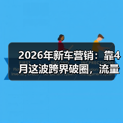 2026年新车营销:靠4月这波跨界破圈,流量能翻几倍?(图2) 2026年新车营销:靠4月这波跨界破圈,流量能翻几倍?(图2)