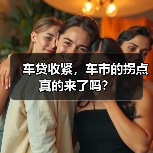车贷收紧,车市的拐点真的来了吗?(图1) 车贷收紧,车市的拐点真的来了吗?(图1)