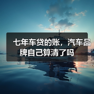 七年车贷的账,汽车品牌自己算清了吗(图2) 七年车贷的账,汽车品牌自己算清了吗(图2)