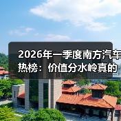 2026年一季度南方汽车热榜:价值分水岭真的来了吗?(图1) 2026年一季度南方汽车热榜:价值分水岭真的来了吗?(图1)