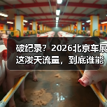 破纪录?2026北京车展这泼天流量,到底谁能接住?(图4) 破纪录?2026北京车展这泼天流量,到底谁能接住?(图4)
