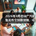 2026年4月奇瑞广汽密集发布全球新战略,中国汽车到底在赌什么?(图2) 2026年4月奇瑞广汽密集发布全球新战略,中国汽车到底在赌什么?(图2)