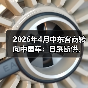 2026年4月中东客商转向中国车:日系断供,正是你的机会(图4) 2026年4月中东客商转向中国车:日系断供,正是你的机会(图4)